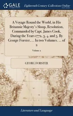 A Voyage Round the World, in His Britannic Majesty's Sloop, Resolution, Commanded by Capt. James Cook, During the Years 1772, 3, 4, and 5. George F. - A Voyage Round the World, in His Britannic Majesty's Sloop, Resolution, Commanded by Capt. James Cook, During the Years 1772, 3, 4, and 5. By George F