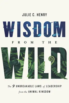 Bölcsesség a vadonból: A vezetés kilenc áthághatatlan törvénye az állatvilágból - Wisdom from the Wild: The Nine Unbreakable Laws of Leadership from the Animal Kingdom