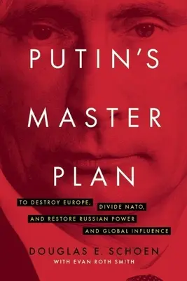 Putyin mesterterve: Európa elpusztítása, a NATO megosztása, valamint az orosz hatalom és globális befolyás helyreállítása - Putin's Master Plan: To Destroy Europe, Divide Nato, and Restore Russian Power and Global Influence