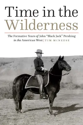 Idő a vadonban: John Black Jack” Pershing formáló évei az amerikai nyugaton” - Time in the Wilderness: The Formative Years of John Black Jack