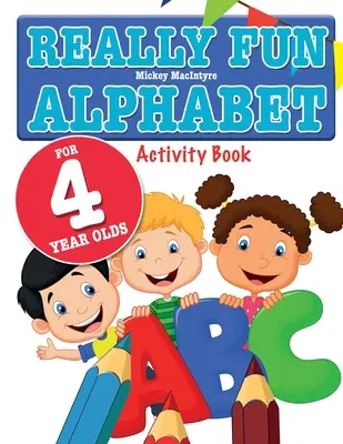 Really Fun Alphabet for 4 Year Olds: A fun & educational alphabet activity book for four year old children - Really Fun Alphabet For 4 Year Olds: A fun & educational alphabet activity book for four year old children