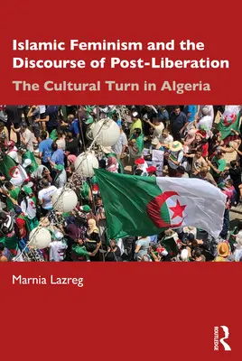 Az iszlám feminizmus és a poszt-felszabadítás diskurzusa: A kulturális fordulat Algériában - Islamic Feminism and the Discourse of Post-Liberation: The Cultural Turn in Algeria