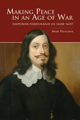 Béketeremtés a háború korában: III. Ferdinánd császár (1608-1657) - Making Peace in an Age of War: Emperor Ferdinand III (1608-1657)