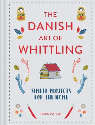 A dán faragás művészete: Egyszerű projektek az otthon számára - The Danish Art of Whittling: Simple Projects for the Home