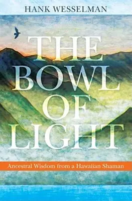 The Bowl of Light: Egy hawaii sámán ősi bölcsességei - The Bowl of Light: Ancestral Wisdom from a Hawaiian Shaman