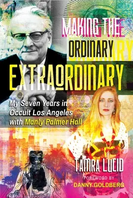 Making the Ordinary Extraordinary: Hét évem az okkult Los Angelesben Manly Palmer Hall-lal - Making the Ordinary Extraordinary: My Seven Years in Occult Los Angeles with Manly Palmer Hall