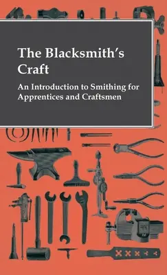 A kovácsmesterség - Bevezetés a kovácsmesterségbe tanoncok és kézművesek számára - The Blacksmith's Craft - An Introduction To Smithing For Apprentices And Craftsmen