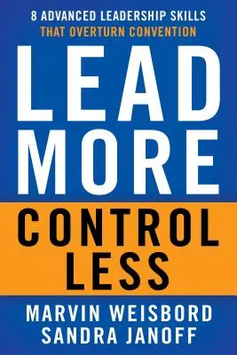 Vezess többet, irányíts kevesebbet: 8 fejlett vezetői készség, amely megdönti a konvenciókat - Lead More, Control Less: 8 Advanced Leadership Skills That Overturn Convention