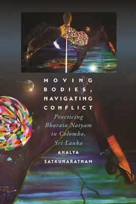 Moving Bodies, Navigating Conflict: A Bharata Natyam gyakorlása Colombóban, Srí Lankán - Moving Bodies, Navigating Conflict: Practicing Bharata Natyam in Colombo, Sri Lanka