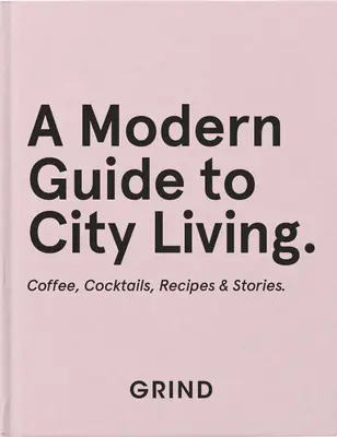 Grind: A Modern Guide to City Living: Kávé, koktélok, receptek és történetek - Grind: A Modern Guide to City Living: Coffee, Cocktails, Recipes & Stories