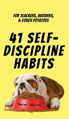 41 önfegyelmi szokás: Lógósoknak, kerülőknek és a kanapén ülő burgonyáknak - 41 Self-Discipline Habits: For Slackers, Avoiders, & Couch Potatoes