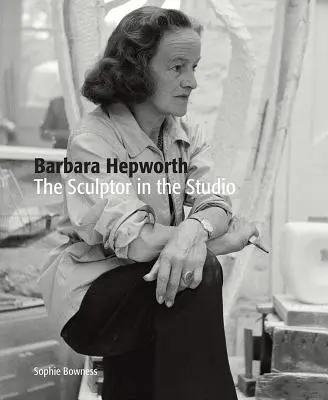 Barbara Hepworth: Hepphep: A szobrász a műteremben - Barbara Hepworth: The Sculptor in the Studio