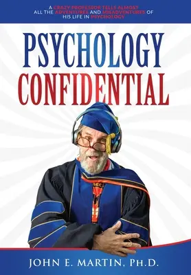 Psychology Confidential: A Crazy Professor Tells Almost All the Adventures and Misadventures of His Life in Psychology (Egy őrült professzor elmeséli élete szinte összes kalandját és kalandját a pszichológiában) - Psychology Confidential: A Crazy Professor Tells Almost All the Adventures and Misadventures of His Life in Psychology