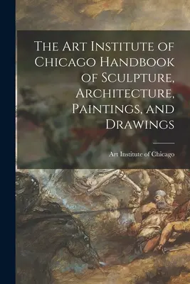 A Chicagói Művészeti Intézet Szobrászati, építészeti, festészeti és rajzos kézikönyve - The Art Institute of Chicago Handbook of Sculpture, Architecture, Paintings, and Drawings
