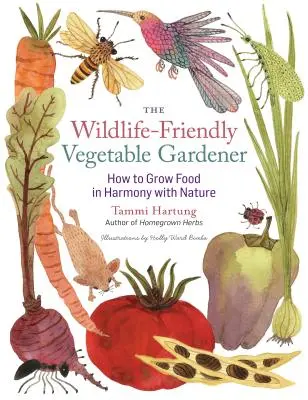 The Wildlife-Friendly Vegetable Gardener: Hogyan termesszünk élelmiszert a természettel harmóniában - The Wildlife-Friendly Vegetable Gardener: How to Grow Food in Harmony with Nature