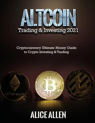 Altcoin Trading & Investing 2021: Cryptocurrency Ultimate Money Guide to Crypto Investing & Trading (kriptopénzek végső pénzügyi útmutatója a kripto befektetéshez és kereskedéshez) - Altcoin Trading & Investing 2021: Cryptocurrency Ultimate Money Guide to Crypto Investing & Trading