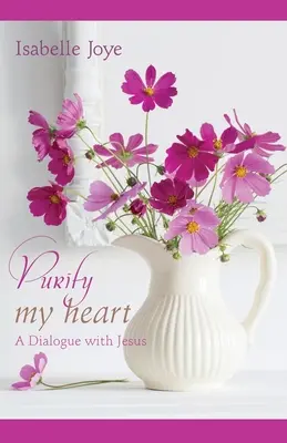 Tisztítsd meg a szívemet: Párbeszéd Jézussal - Purify My Heart: A Dialogue with Jesus