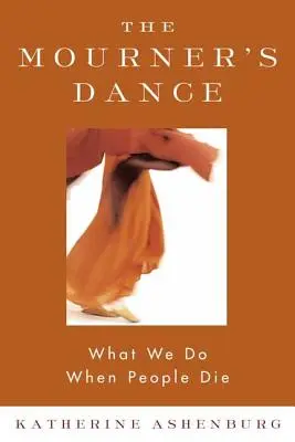 A gyászoló tánca: What We Do When People Die - The Mourner's Dance: What We Do When People Die