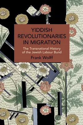 Jiddis forradalmárok a migrációban: A zsidó munkásszövetség transznacionális története - Yiddish Revolutionaries in Migration: The Transnational History of the Jewish Labour Bund