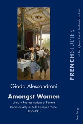 Nők között; A női homoszocialitás irodalmi ábrázolásai a Belle Epoque Franciaországában, 1880-1914 - Amongst Women; Literary Representations of Female Homosociality in Belle Epoque France, 1880-1914