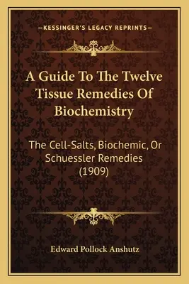 Útmutató a biokémia tizenkét szöveti gyógymódjához: A sejt-sók, biokémiai vagy Schuessler-gyógyszerek (1909) - A Guide To The Twelve Tissue Remedies Of Biochemistry: The Cell-Salts, Biochemic, Or Schuessler Remedies (1909)