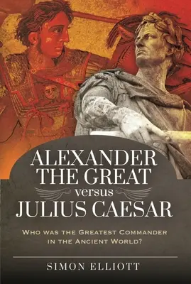 Nagy Sándor kontra Julius Caesar: Ki volt az ókori világ legnagyobb hadvezére? - Alexander the Great Versus Julius Caesar: Who Was the Greatest Commander in the Ancient World?