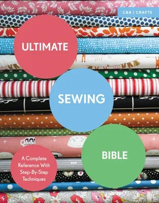 Végső varróbiblia: A Complete Reference with Step-By-Step Techniques (Teljes kézikönyv lépésről lépésre követhető technikákkal) - Ultimate Sewing Bible: A Complete Reference with Step-By-Step Techniques