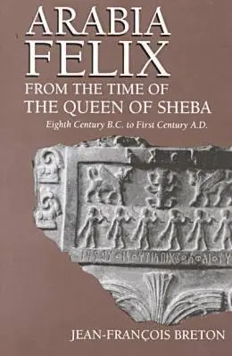Félix Arábia a Sába királynőjének idejéből: Az i. e. nyolcadik századtól a Kr. u. első századig. - Arabia Felix From The Time Of The Queen Of Sheba: Eighth Century B.C. to First Century A.D.