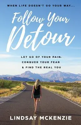 Kövesd a kitérőt! Engedd el a fájdalmat, győzd le a félelmedet, és találd meg az igazi énedet - Follow Your Detour: Let Go of Your Pain, Conquer Your Fear, and Find the Real You