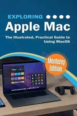 Az Apple Mac felfedezése: Monterey Edition: A MacOS használatának illusztrált, gyakorlati útmutatója - Exploring Apple Mac: Monterey Edition: The Illustrated, Practical Guide to Using MacOS