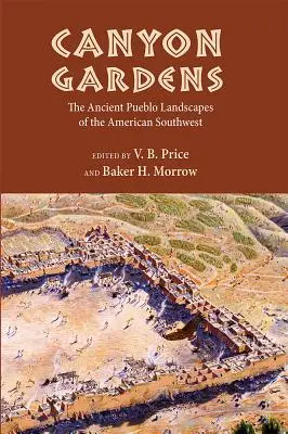 Canyon Gardens: Az amerikai délnyugat ősi Pueblo-tájképei - Canyon Gardens: The Ancient Pueblo Landscapes of the American Southwest