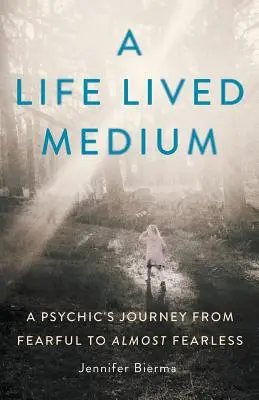 A Life Lived Medium: Egy médium útja a félelemtől a majdnem félelem nélkülivé válásig - A Life Lived Medium: A Psychic's Journey from Fearful to Almost Fearless