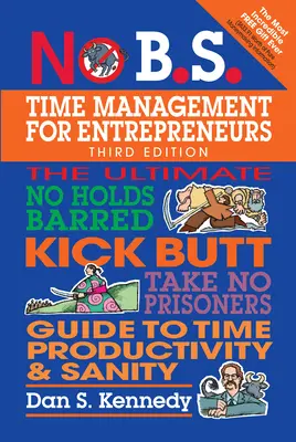 No B.S. Time Management vállalkozóknak: A végső, korlátok nélküli, rúgdosós, nem foglyoktól mentes útmutató az idő termelékenységéhez és a józansághoz. - No B.S. Time Management for Entrepreneurs: The Ultimate No Holds Barred Kick Butt Take No Prisoners Guide to Time Productivity and Sanity