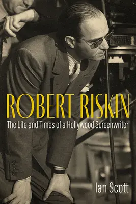 Robert Riskin: Riskin: Egy hollywoodi forgatókönyvíró élete és kora - Robert Riskin: The Life and Times of a Hollywood Screenwriter