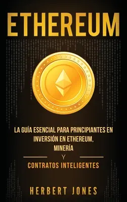 Ethereum: Ethereum, minera y contratos inteligentes (Spanish Edition) - Ethereum: La gua esencial para principiantes en inversin en Ethereum, minera y contratos inteligentes (Spanish Edition)