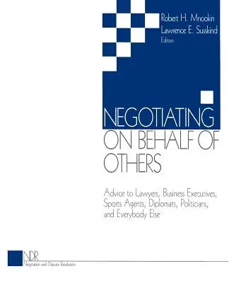 Tárgyalás mások nevében: Tanácsok ügyvédeknek, üzletvezetőknek, sportügynököknek, diplomatáknak, politikusoknak és mindenki másnak - Negotiating on Behalf of Others: Advice to Lawyers, Business Executives, Sports Agents, Diplomats, Politicians, and Everybody Else