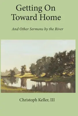 Getting on Toward Home: És más prédikációk a folyó mellett - Getting on Toward Home: And Other Sermons by the River