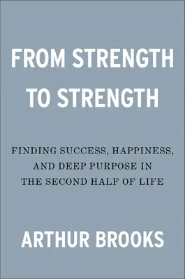 Erőből erőbe: A siker, a boldogság és a mély cél megtalálása az élet második felében - From Strength to Strength: Finding Success, Happiness, and Deep Purpose in the Second Half of Life