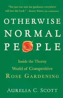 Egyébként normális emberek: A versengő rózsakertészkedés kényes világában - Otherwise Normal People: Inside the Thorny World of Competitive Rose Gardening