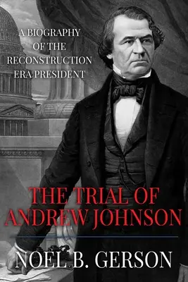 Andrew Johnson pere: A rekonstrukciós korszak elnökének életrajza - The Trial of Andrew Johnson: A Biography of the Reconstruction Era President