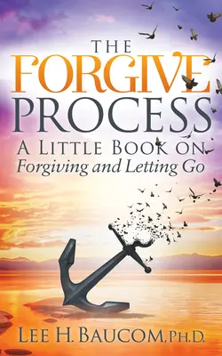 A megbocsátás folyamata: Egy kis könyv a megbocsátásról és az elengedésről - The Forgive Process: A Little Book on Forgiving and Letting Go