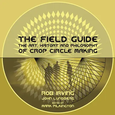 The Field Guide: A gabonakörök készítésének művészete, története és filozófiája - The Field Guide: The Art, History and Philosophy of Crop Circle Making