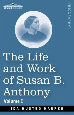 Susan B. Anthony élete és munkássága, I. kötet: Nyilvános beszédekkel, saját leveleivel és kortársainak számos levelével, az Evolutio történetével - The Life and Work of Susan B. Anthony, Volume I: Including Public Addresses, Her Own Letters and Many From Her Contemporaries, A Story of the Evolutio