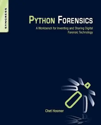 Python Forensics: A Workbench for Inventing and Sharing Digital Forensic Technology: A Workbench for Inventing and Sharing Digital Forensic Technology - Python Forensics: A Workbench for Inventing and Sharing Digital Forensic Technology