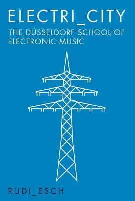 Electri City: A düsseldorfi elektronikus zenei iskola - Electri City: The Dusseldorf School of Electronic Music