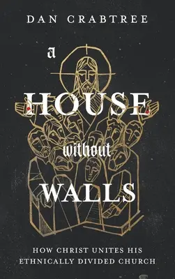 Egy ház falak nélkül: Hogyan egyesíti Krisztus az etnikailag megosztott egyházát - A House Without Walls: How Christ Unites His Ethnically Divided Church