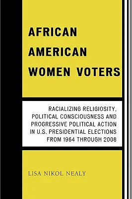 African American Women Voters: Az amerikai elnökválasztásokon a rasszizáló vallásosság, a politikai tudatosság és a progresszív politikai cselekvés az amerikai elnökválasztásokon a - African American Women Voters: Racializing Religiosity, Political Consciousness and Progressive Political Action in U.S. Presidential Elections from