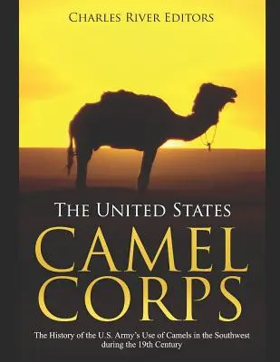 Az Egyesült Államok tevehadserege: Az amerikai hadsereg által a 19. században délnyugaton használt tevék története - The United States Camel Corps: The History of the U.S. Army's Use of Camels in the Southwest during the 19th Century