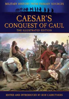 Caesar Gallia meghódítása: Hadtörténelem elsődleges forrásokból - Caesar's Conquest of Gaul: Military History from Primary Sources