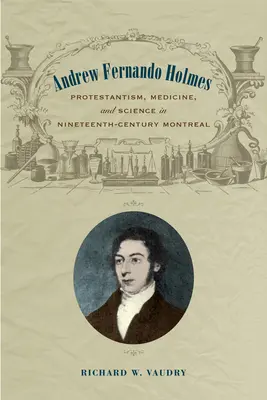 Andrew Fernando Holmes: Protestantizmus, orvostudomány és tudomány a tizenkilencedik századi Montrealban - Andrew Fernando Holmes: Protestantism, Medicine, and Science in Nineteenth-Century Montreal